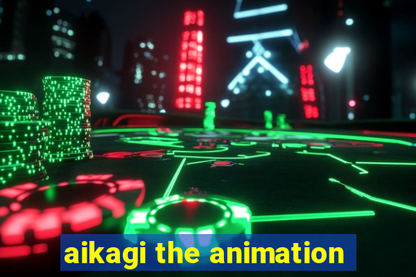 aikagi the animation